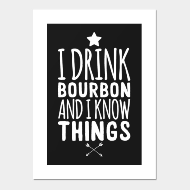 I drink bourbon and I know things Bourbon Posters and Art Prints